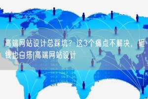 高端网站设计总踩坑？这3个痛点不解决，砸钱也白搭|高端网站设计